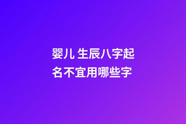 婴儿 生辰八字起名不宜用哪些字